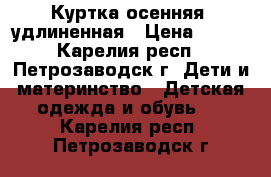 Куртка осенняя, удлиненная › Цена ­ 300 - Карелия респ., Петрозаводск г. Дети и материнство » Детская одежда и обувь   . Карелия респ.,Петрозаводск г.